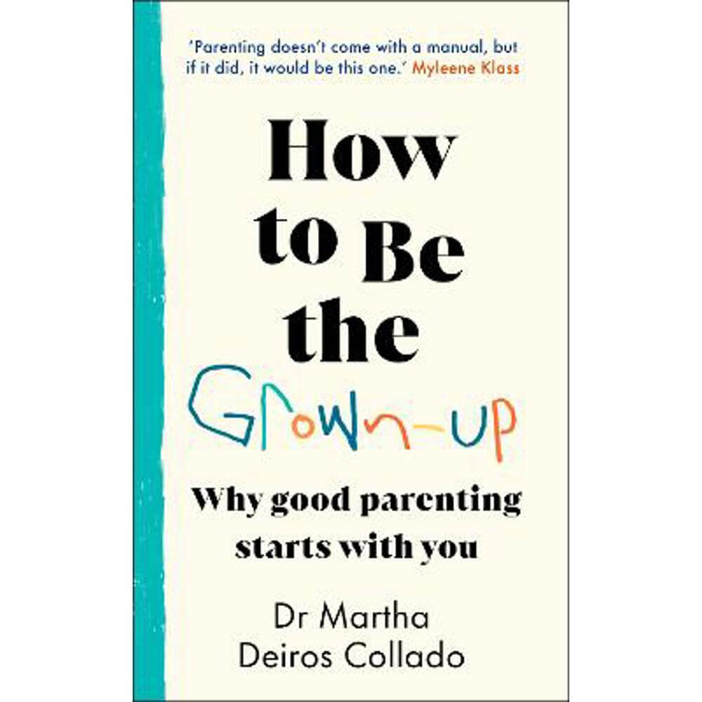 How to Be The Grown-Up: Why Good Parenting Starts with You (Hardback) - Dr Martha Deiros Collado